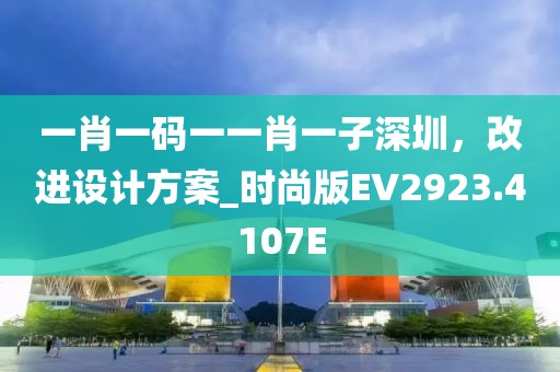 一肖一碼一一肖一子深圳，改進設計方案_時尚版EV2923.4107E