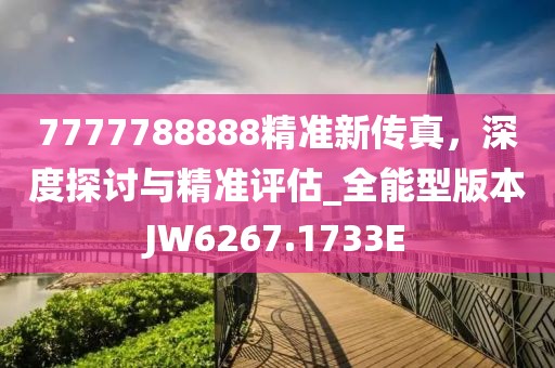 7777788888精準新傳真，深度探討與精準評估_全能型版本JW6267.1733E