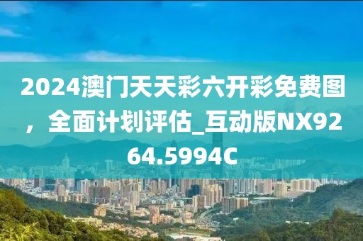 2024澳門天天彩六開彩免費圖，全面計劃評估_互動版NX9264.5994C