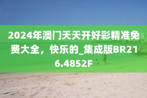 2024年澳門天天開好彩精準免費大全，快樂的_集成版BR216.4852F