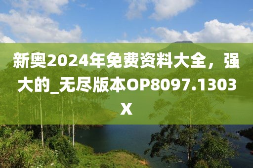 新奧2024年免費資料大全,強大的_無盡版本OP8097.1303X