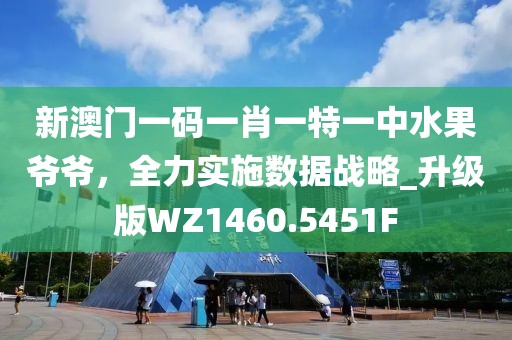 新澳門一碼一肖一特一中水果爺爺,全力實施數據戰略_升級版WZ1460.5451F