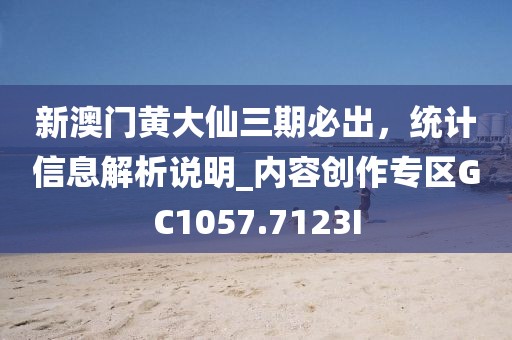 新澳門黃大仙三期必出，統(tǒng)計信息解析說明_內容創(chuàng)作專區(qū)GC1057.7123I