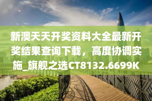 新澳天天開獎資料大全最新開獎結果查詢下載,高度協調實施_旗艦之選CT8132.6699K