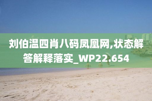 劉伯溫四肖八碼鳳凰網,狀態解答解釋落實_WP22.654