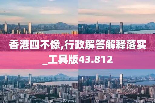 香港四不像,行政解答解釋落實_工具版43.812