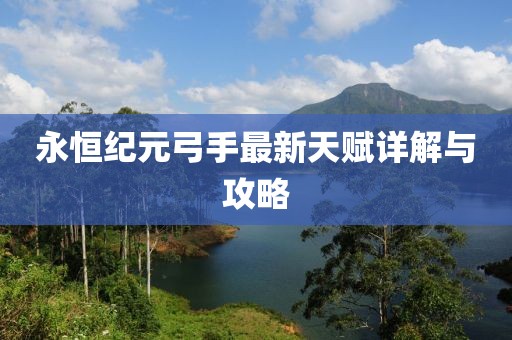 永恒紀元弓手最新天賦詳解與攻略