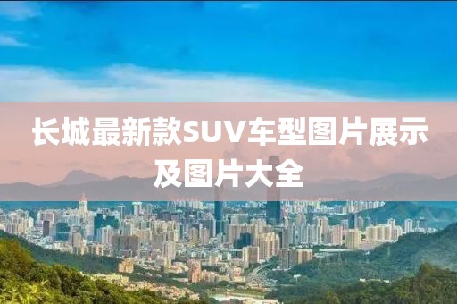 長城最新款SUV車型圖片展示及圖片大全
