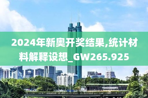 2024年新奧開獎結果,統計材料解釋設想_GW265.925