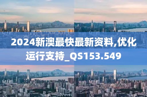 2024新澳最快最新資料,優化運行支持_QS153.549