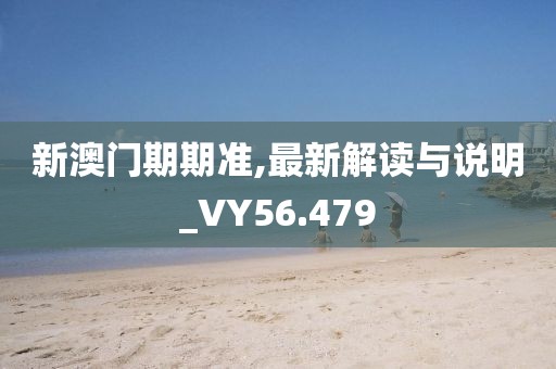 新澳門期期準(zhǔn),最新解讀與說明_VY56.479