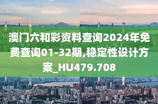 澳門六和彩資料查詢2024年免費查詢01-32期,穩定性設計方案_HU479.708