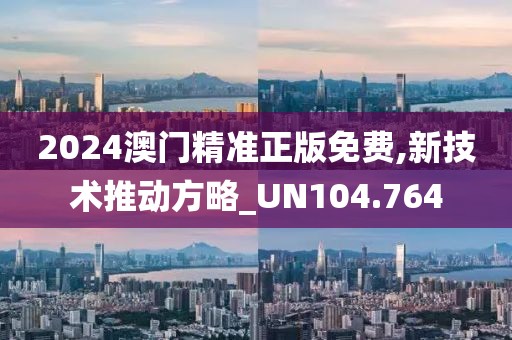 2024澳門精準(zhǔn)正版免費(fèi),新技術(shù)推動(dòng)方略_UN104.764