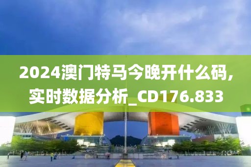2024澳門特馬今晚開什么碼,實時數據分析_CD176.833