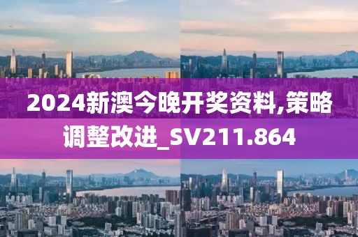 2024新澳今晚開獎資料,策略調整改進_SV211.864