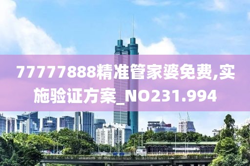 77777888精準管家婆免費,實施驗證方案_NO231.994