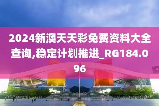 2024新澳天天彩免費資料大全查詢,穩(wěn)定計劃推進_RG184.096