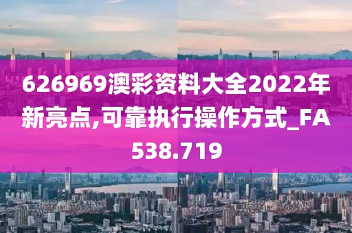 626969澳彩資料大全2022年新亮點(diǎn),可靠執(zhí)行操作方式_FA538.719