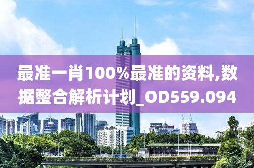 最準一肖100%最準的資料,數據整合解析計劃_OD559.094