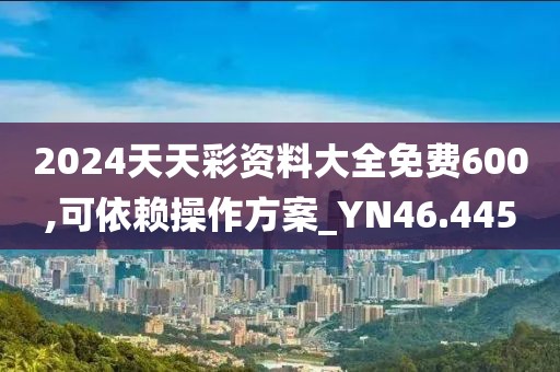 2024天天彩資料大全免費(fèi)600,可依賴操作方案_YN46.445