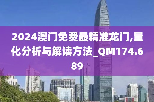 2024澳門免費最精準龍門,量化分析與解讀方法_QM174.689