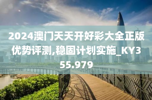 2024澳門天天開好彩大全正版優勢評測,穩固計劃實施_KY355.979