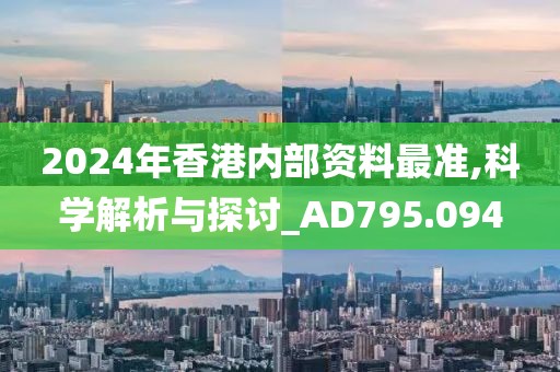 2024年香港內部資料最準,科學解析與探討_AD795.094