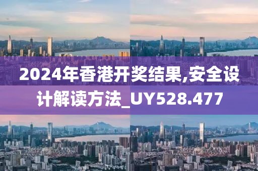 2024年香港開獎結果,安全設計解讀方法_UY528.477