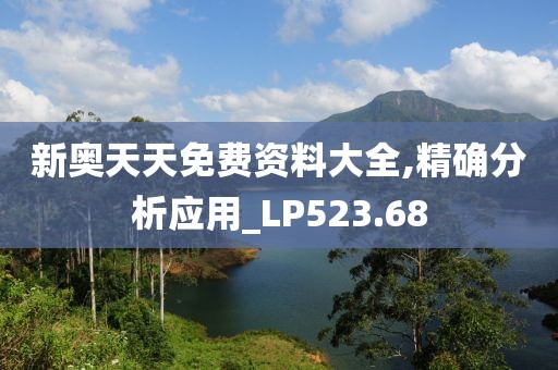 新奧天天免費資料大全,精確分析應用_LP523.68