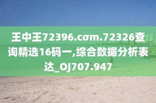 王中王72396.cσm.72326查詢精選16碼一,綜合數據分析表達_OJ707.947