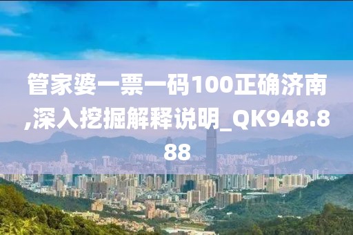 管家婆一票一碼100正確濟(jì)南,深入挖掘解釋說明_QK948.888