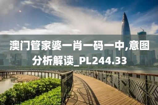 澳門管家婆一肖一碼一中,意圖分析解讀_PL244.33