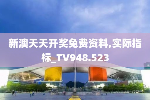 新澳天天開獎免費資料,實際指標_TV948.523