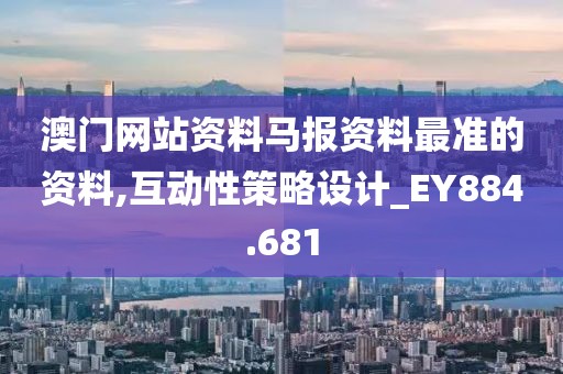 澳門網站資料馬報資料最準的資料,互動性策略設計_EY884.681
