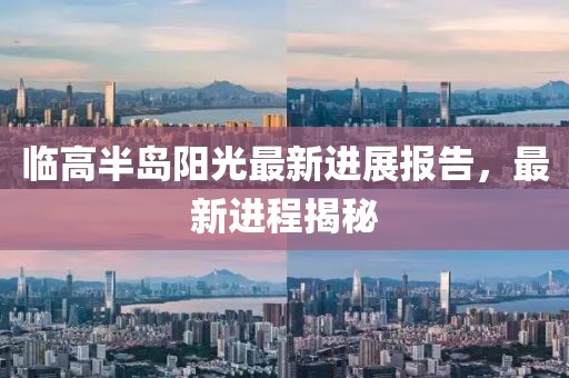臨高半島陽(yáng)光最新進(jìn)展報(bào)告,最新進(jìn)程揭秘