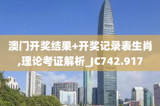 澳門開獎結果+開獎記錄表生肖,理論考證解析_JC742.917