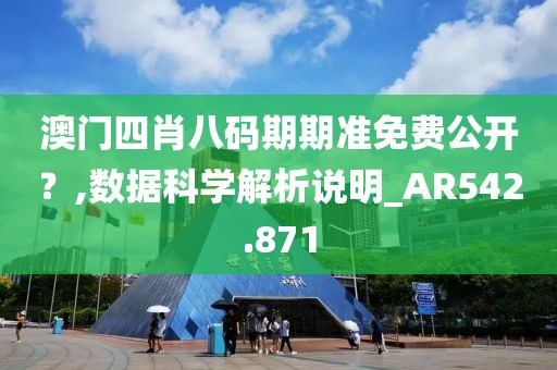澳門四肖八碼期期準免費公開?,數(shù)據(jù)科學(xué)解析說明_AR542.871