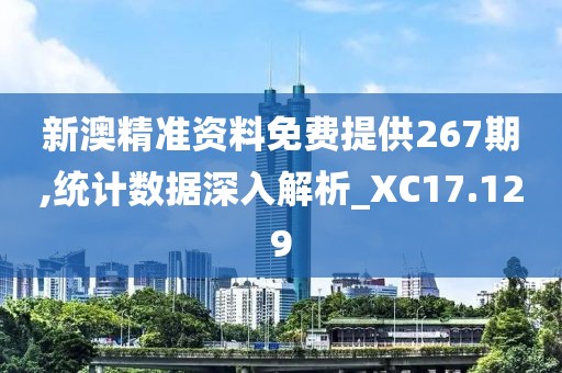 新澳精準資料免費提供267期,統計數據深入解析_XC17.129
