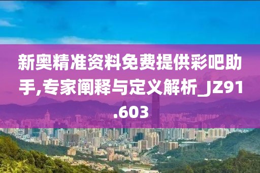 新奧精準資料免費提供彩吧助手,專家闡釋與定義解析_JZ91.603