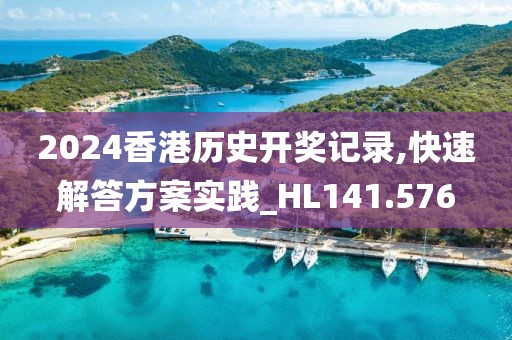2024香港歷史開獎記錄,快速解答方案實踐_HL141.576