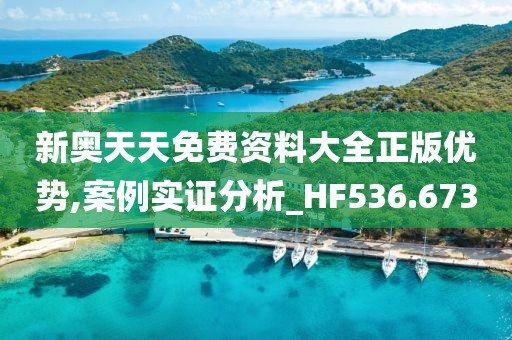 新奧天天免費資料大全正版優勢,案例實證分析_HF536.673