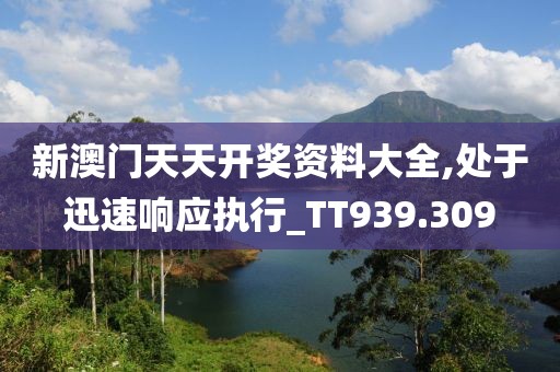 新澳門天天開(kāi)獎(jiǎng)資料大全,處于迅速響應(yīng)執(zhí)行_TT939.309