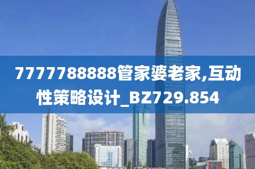 7777788888管家婆老家,互動性策略設計_BZ729.854