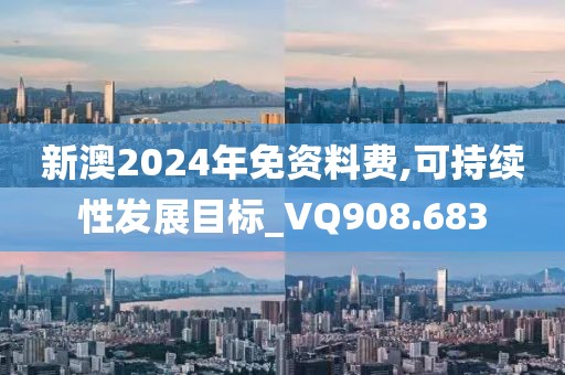 新澳2024年免資料費,可持續性發展目標_VQ908.683