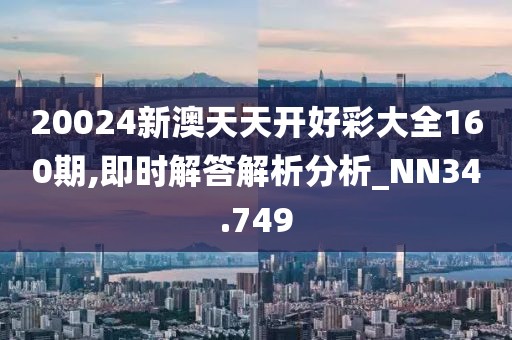 20024新澳天天開好彩大全160期,即時解答解析分析_NN34.749