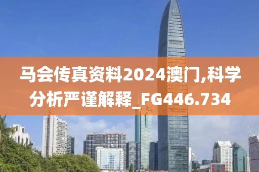 馬會傳真資料2024澳門,科學分析嚴謹解釋_FG446.734