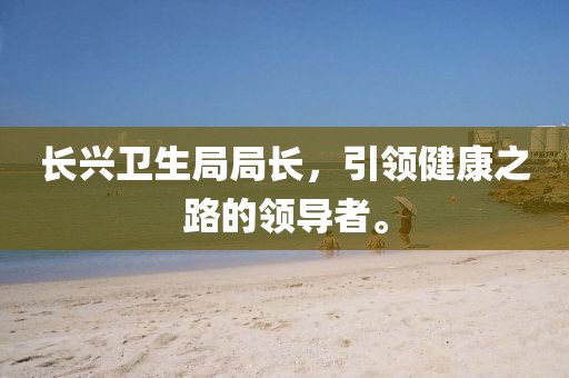 長興衛生局局長，引領健康之路的領導者。