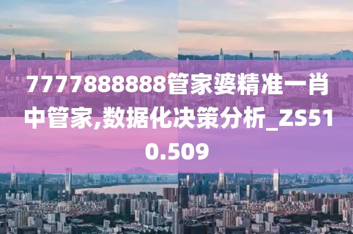 7777888888管家婆精準一肖中管家,數據化決策分析_ZS510.509