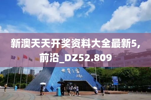 新澳天天開獎資料大全最新5,前沿_DZ52.809