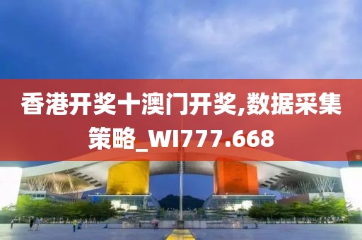 香港開獎十澳門開獎,數據采集策略_WI777.668